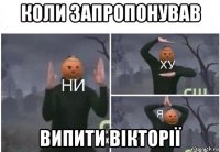 коли запропонував випити вікторії