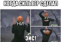 когда сильвер сделал эйс!