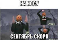 на носу сентябрь скоро