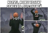 marvel, может хватит заменять персонажей 