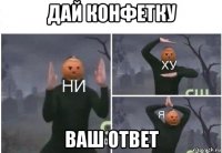 дай конфетку ваш ответ