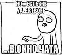 но... есть же /alertsoff ...в окно чата