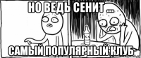 но ведь сенит ... самый популярный клуб