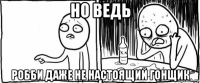 но ведь робби даже не настоящий гонщик