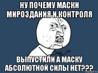 ну почему маски мироздания и контроля выпустили а маску абсолютной силы нет???