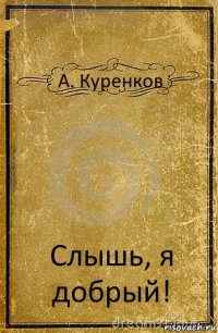 А. Куренков Слышь, я добрый!