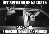 нет времени объяснять садись на велосипед/надевай ролики