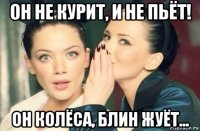 он не курит, и не пьёт! он колёса, блин жуёт...