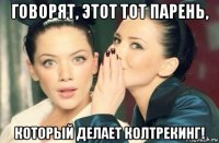 говорят, этот тот парень, который делает колтрекинг!