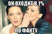 он входит в 1% по факту