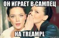 он играет в сампец на treampl