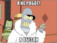 я не робот! я обезян