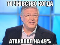 то чювство когда атакавал на 49%