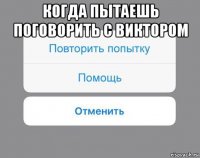 когда пытаешь поговорить с виктором 