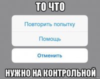 то что нужно на контрольной