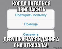 когда питалься пригласить девушку на свидание а она отказала!!