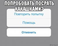 попробовать посрать какашками? 