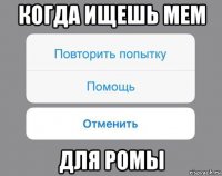 когда ищешь мем для ромы