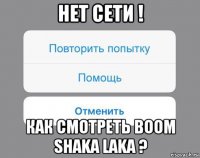 нет сети ! как смотреть boom shaka laka ?