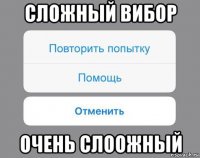 сложный вибор очень слоожный