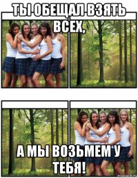 ты обещал взять всех, а мы возьмем у тебя!