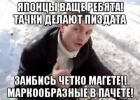 японцы ваще ребята! тачки делают пиздата заибись четко магете!! маркообразные в пачете!