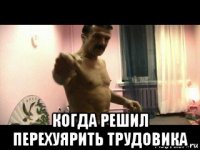  когда решил перехуярить трудовика