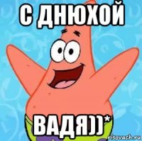 с днюхой вадя))*