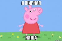 я жирная няша