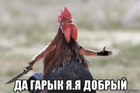 да гарык я.я добрый