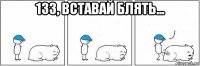 133, вставай блять... 