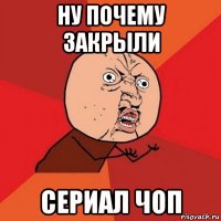 ну почему закрыли сериал чоп