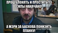 прошу понять и простить!13 силы накачано! а мэри за баскова понизить планку!