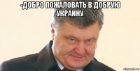 -добро пожаловать в добрую украину 