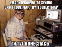 удалил какую-то хуйню gnu.trove.map.tbyteobjectmap и тут понеслась