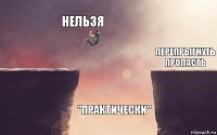 Нельзя "практически" перепрыгнуть пропасть