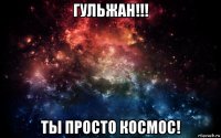 гульжан!!! ты просто космос!