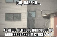 эй, парень... хочешь немного вопросов по анимированным стикерам?