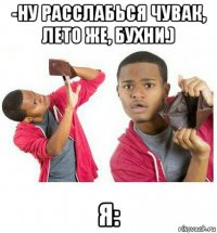 -ну расслабься чувак, лето же, бухни.) я: