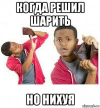 когда решил шарить но нихуя