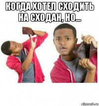 когда хотел сходить на сходан, но... 