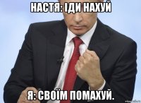 настя: іди нахуй я: своїм помахуй.