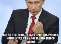  когда кто-то над тобой прикольнулся в комментах, а ему поставили много лайков