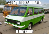 добро пожаловать в латвию!