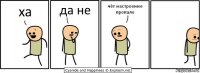 ха да не чёт настроение пропало