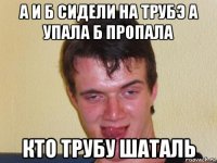 а и б сидели на трубэ а упала б пропала кто трубу шаталь