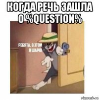 когда речь зашла о %question% 