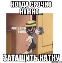 когда срочно нужно... затащить катку