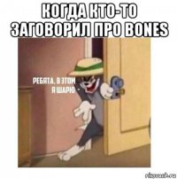 когда кто-то заговорил про bones 