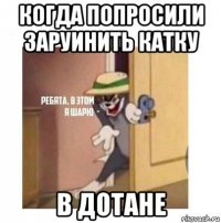 когда попросили заруинить катку в дотане